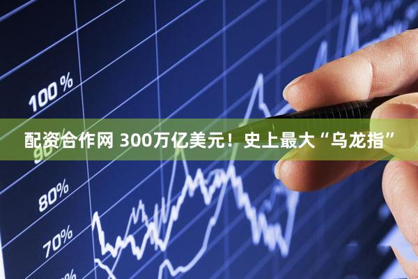 配资合作网 300万亿美元！史上最大“乌龙指”
