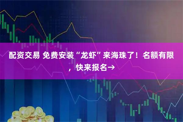 配资交易 免费安装“龙虾”来海珠了！名额有限，快来报名→