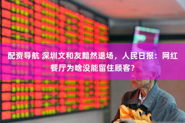 配资导航 深圳文和友黯然退场，人民日报：网红餐厅为啥没能留住顾客？